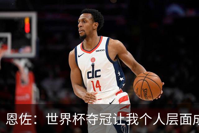 恩佐：世界杯夺冠让我个人层面成长很多 决赛马丁内斯拯救了我们