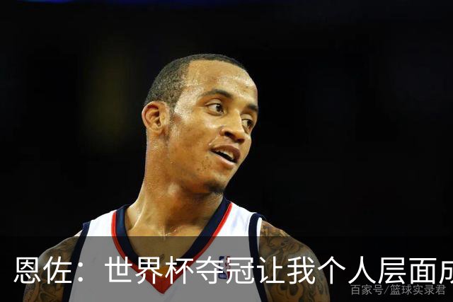 恩佐：世界杯夺冠让我个人层面成长很多 决赛马丁内斯拯救了我们